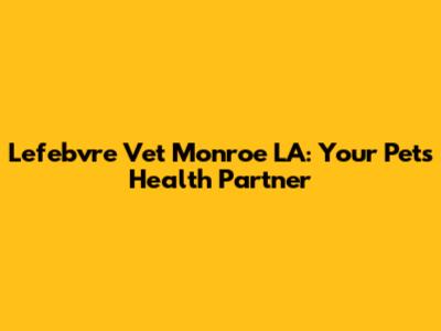 Lefebvre Vet Monroe LA: Your Pet's Health Partner