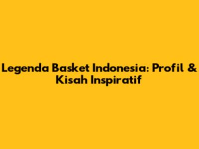 Legenda Basket Indonesia: Profil & Kisah Inspiratif