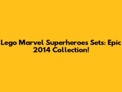 Lego Marvel Superheroes Sets: Epic 2014 Collection!