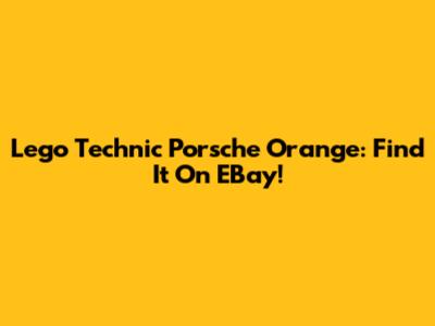 Lego Technic Porsche Orange: Find It On EBay!