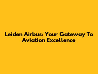 Leiden Airbus: Your Gateway To Aviation Excellence