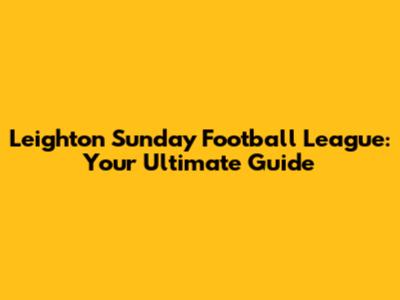 Leighton Sunday Football League: Your Ultimate Guide