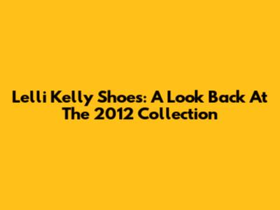 Lelli Kelly Shoes: A Look Back At The 2012 Collection