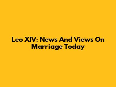 Leo XIV: News And Views On Marriage Today
