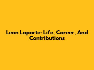 Leon Laporte: Life, Career, And Contributions