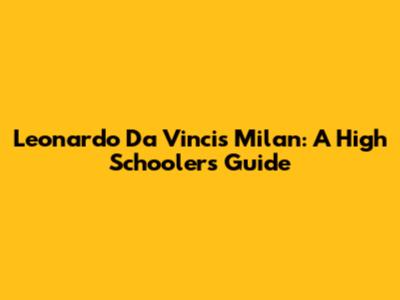 Leonardo Da Vinci's Milan: A High Schooler's Guide