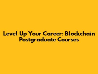 Level Up Your Career: Blockchain Postgraduate Courses