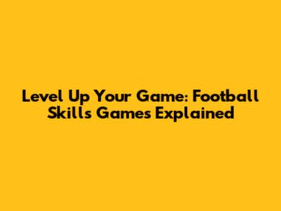 Level Up Your Game: Football Skills Games Explained
