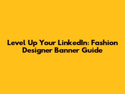 Level Up Your LinkedIn: Fashion Designer Banner Guide