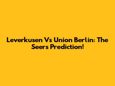 Leverkusen Vs Union Berlin: The Seer's Prediction!