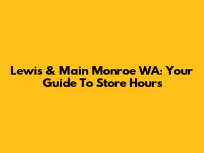 Lewis & Main Monroe WA: Your Guide To Store Hours