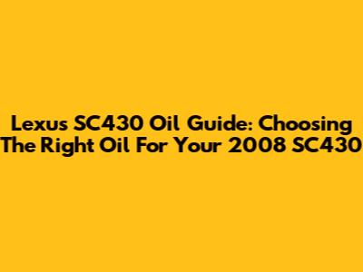 Lexus SC430 Oil Guide: Choosing The Right Oil For Your 2008 SC430