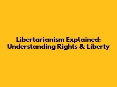 Libertarianism Explained: Understanding Rights & Liberty