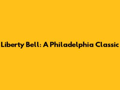 Liberty Bell: A Philadelphia Classic