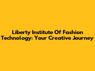 Liberty Institute Of Fashion Technology: Your Creative Journey