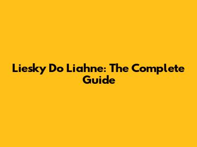 Liesky Do Liahne: The Complete Guide