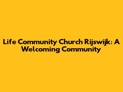 Life Community Church Rijswijk: A Welcoming Community