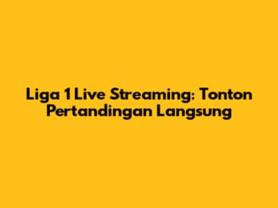 Liga 1 Live Streaming: Tonton Pertandingan Langsung