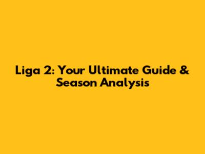 Liga 2: Your Ultimate Guide & Season Analysis