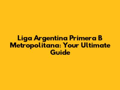 Liga Argentina Primera B Metropolitana: Your Ultimate Guide