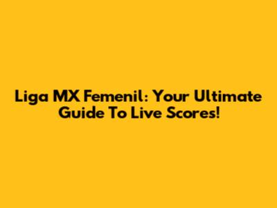 Liga MX Femenil: Your Ultimate Guide To Live Scores!