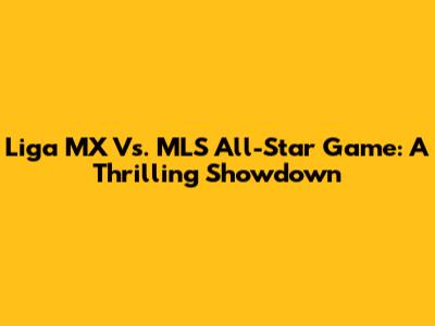 Liga MX Vs. MLS All-Star Game: A Thrilling Showdown