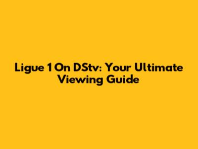 Ligue 1 On DStv: Your Ultimate Viewing Guide