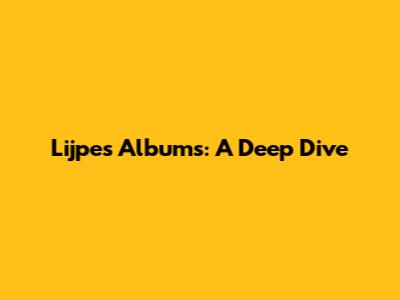 Lijpe's Albums: A Deep Dive