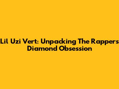 Lil Uzi Vert: Unpacking The Rapper's Diamond Obsession
