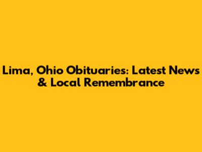 Lima, Ohio Obituaries: Latest News & Local Remembrance