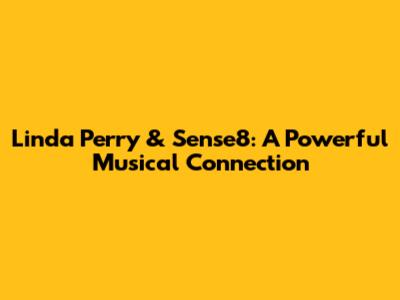 Linda Perry & Sense8: A Powerful Musical Connection