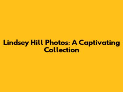 Lindsey Hill Photos: A Captivating Collection