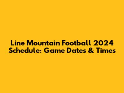 Line Mountain Football 2024 Schedule: Game Dates & Times