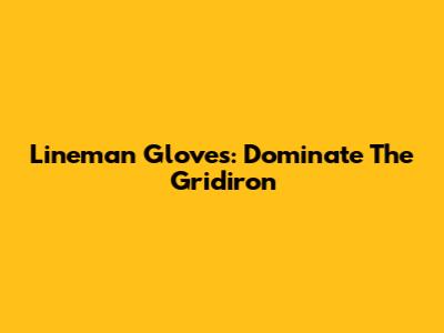 Lineman Gloves: Dominate The Gridiron