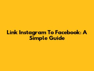 Link Instagram To Facebook: A Simple Guide