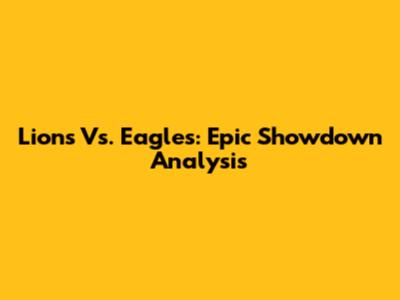 Lions Vs. Eagles: Epic Showdown Analysis