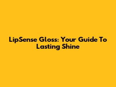 LipSense Gloss: Your Guide To Lasting Shine