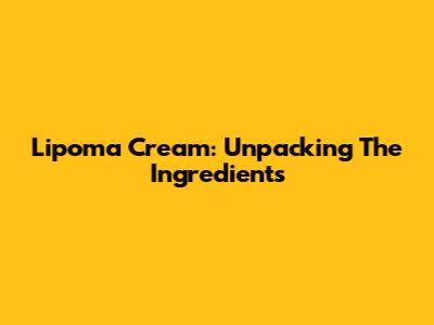 Lipoma Cream: Unpacking The Ingredients
