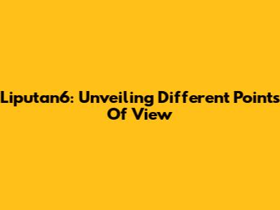 Liputan6: Unveiling Different Points Of View