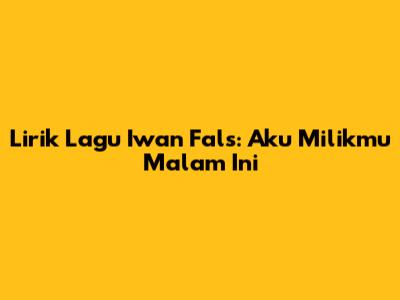 Lirik Lagu Iwan Fals: Aku Milikmu Malam Ini