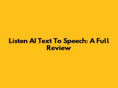 Listen AI Text To Speech: A Full Review
