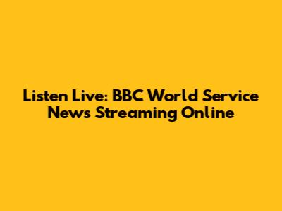 Listen Live: BBC World Service News Streaming Online
