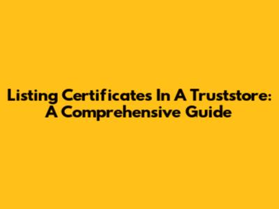 Listing Certificates In A Truststore: A Comprehensive Guide