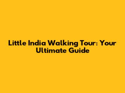 Little India Walking Tour: Your Ultimate Guide