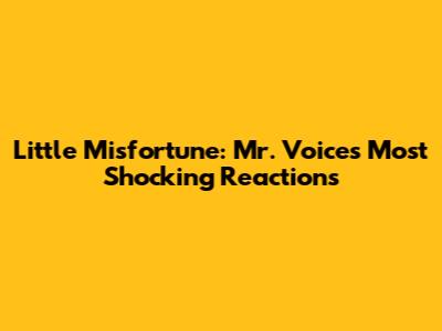 Little Misfortune: Mr. Voice's Most Shocking Reactions