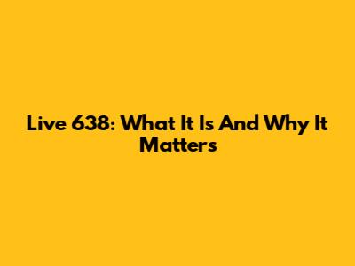 Live 638: What It Is And Why It Matters