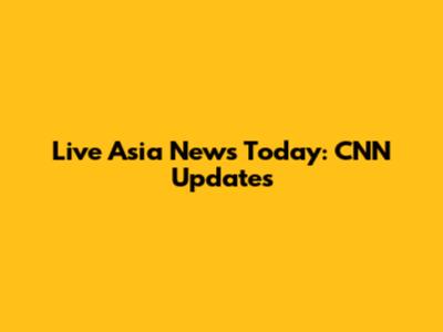 Live Asia News Today: CNN Updates