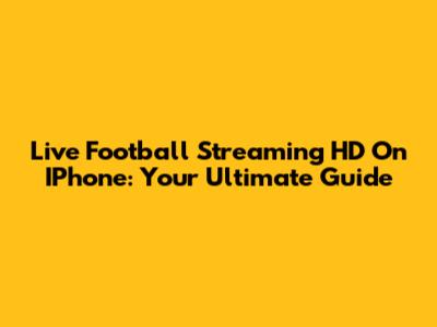 Live Football Streaming HD On IPhone: Your Ultimate Guide