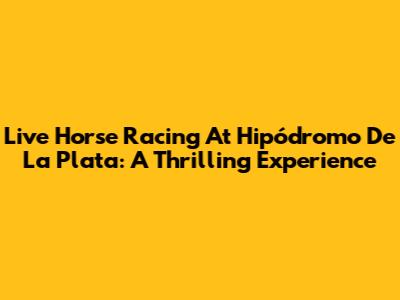 Live Horse Racing At Hipódromo De La Plata: A Thrilling Experience