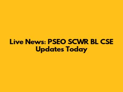 Live News: PSEO SCWR BL CSE Updates Today